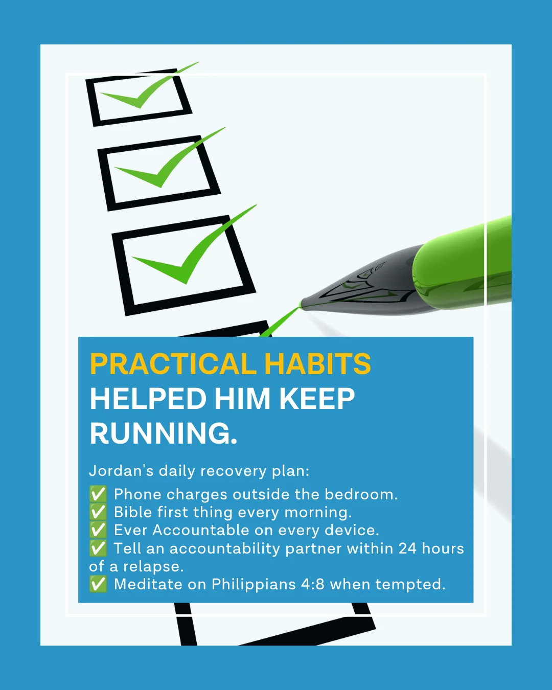 Practical habits helped him keep running his marathon to quit porn — Jordan's daily recovery plan checklist: phone charges outside the bedroom, Bible first thing every morning, Ever Accountable on every device, tell an accountability partner within 24 hours, meditate on Philippians 4:8